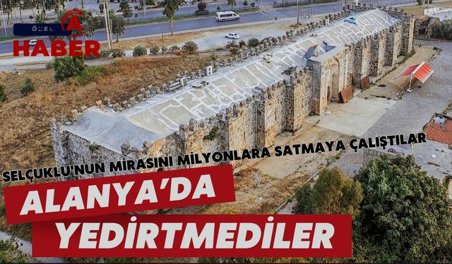 Selçuklu'nun mirasını milyonlara satmaya çalıştılar: Alanya'da yedirtmediler!
