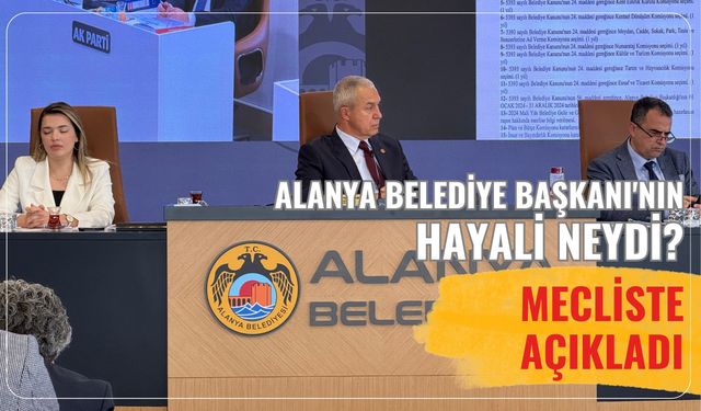 Alanya Belediye Başkanı'nın hayali neydi? Mecliste açıkladı