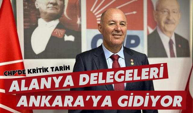 CHP'de kritik tarih: Alanya delegeleri Ankara'ya gidiyor