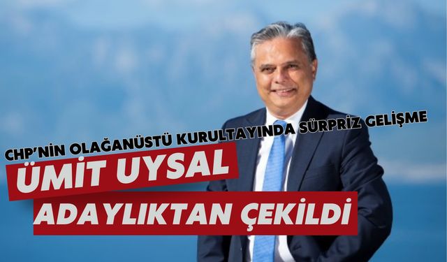CHP'nin olağanüstü kurultayında sürpriz gelişme: Ümit Uysal adaylıktan çekildi
