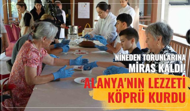 Nineden torunlarına miras kaldı! Alanya'nın lezzeti köprü kurdu
