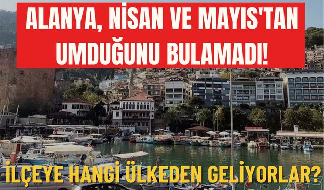 Alanya, Nisan ve Mayıs'tan umduğunu bulamadı! İlçeye hangi ülkeden geliyorlar?