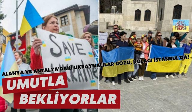 Alanya ve Antalya'daki Ukraynalılar gözü, kulağı İstanbul'da! Umutla bekliyorlar