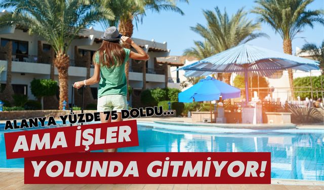 Alanya yüzde 75 doldu... Ama işler yolunda gitmiyor!