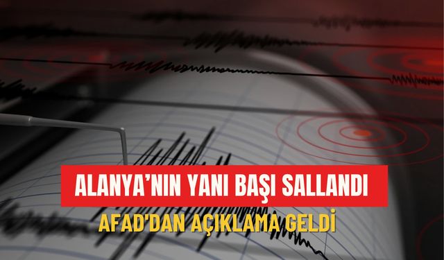 Alanya’nın yanı başı sallandı: AFAD'dan açıklama geldi