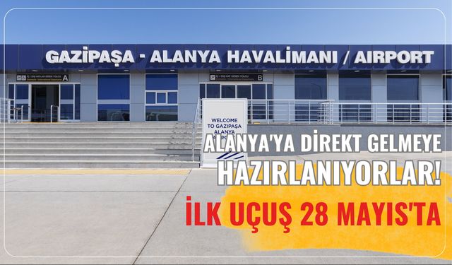Alanya'ya direkt gelmeye hazırlanıyorlar! İlk uçuş 28 Mayıs'ta