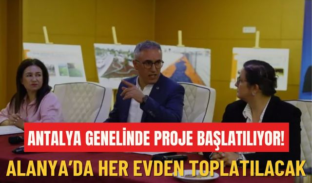 Antalya genelinde proje başlatılıyor! Alanya'da her evden toplatılacak