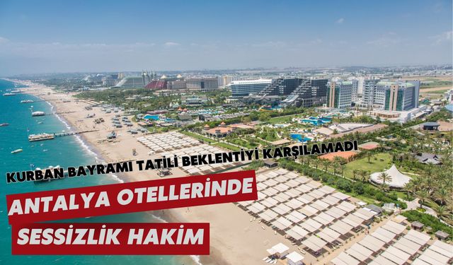 Kurban Bayramı tatili beklentiyi karşılamadı: Antalya otellerinde sessizlik hakim