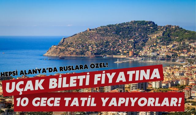 Hepsi Ruslara özel! Uçak bileti fiyatına Alanya'da 10 gece tatil yapıyorlar