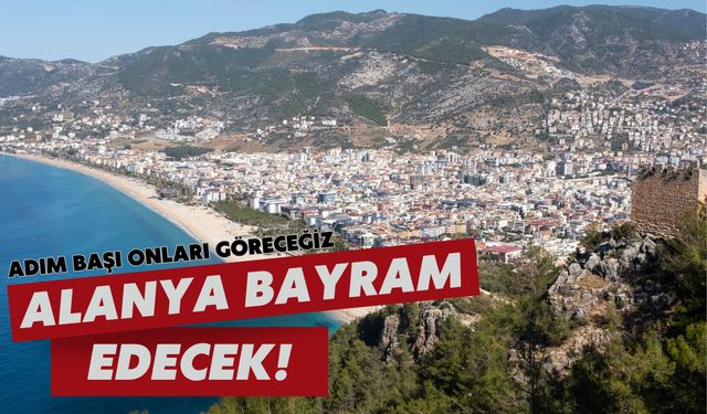 Alanya bayram edecek! Adım başı onları göreceğiz