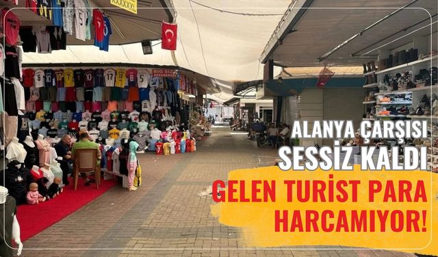 Alanya çarşısı sessiz kaldı: Gelen turist para harcamıyor!