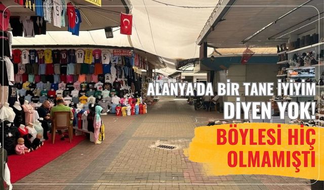 Alanya'da bir tane iyiyim diyen yok! Böylesi hiç olmamıştı