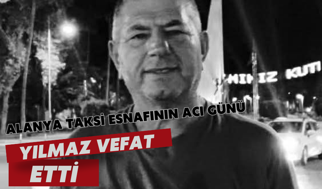 Alanya taksi esnafının acı günü: Yılmaz vefat etti