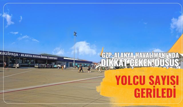 GZP-Alanya Havalimanı'nda dikkat çeken düşüş: Yolcu sayısı geriledi