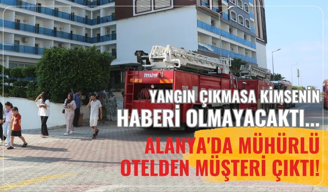 Yangın çıkmasa kimsenin haberi olmayacaktı... Alanya'da mühürlü otelden müşteri çıktı!