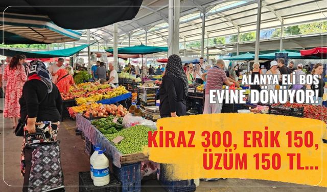 Alanya eli boş evine dönüyor!  Kiraz 300, Erik 150, üzüm 150 TL...