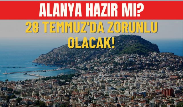 Alanya hazır mı? 28 Temmuz'da zorunlu olacak