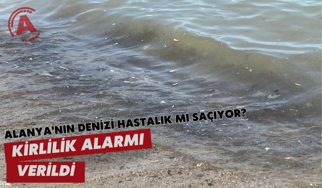 Alanya'nın denizi hastalık mı saçıyor?