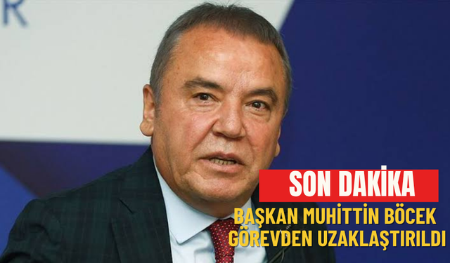 Başkan Muhittin Böcek görevden uzaklaştırıldı