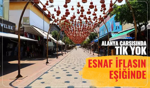 Alanya çarşısında tık yok: Esnaf iflasın eşiğinde