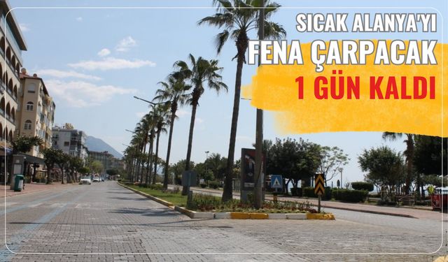Sıcak Alanya'yı fena çarpacak: 1 gün kaldı