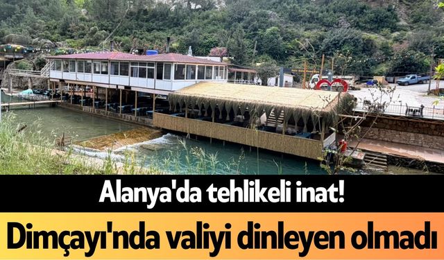 Alanya'da tehlikeli inat! Dimçayı'nda valiyi dinleyen olmadı