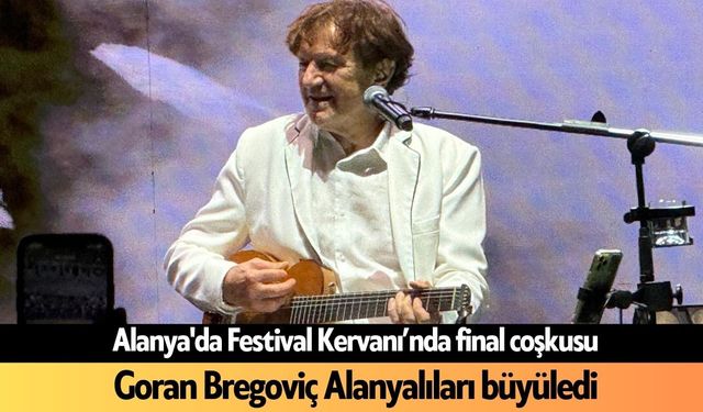 Alanya'da Festival Kervanı’nda final coşkusu Goran Bregoviç ile yaşandı