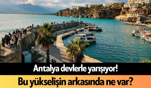 Antalya devlerle yarışıyor! Bu yükselişin arkasında ne var?