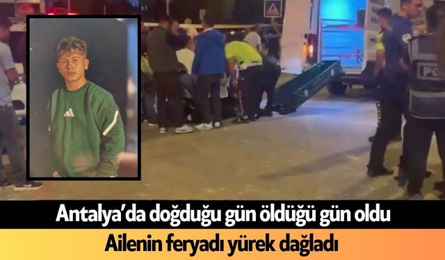 Antalya'da doğduğu gün öldüğü gün oldu: Acı son