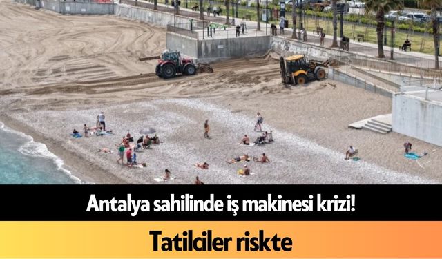 Antalya sahilinde iş makinesi krizi! Tatilciler riskte