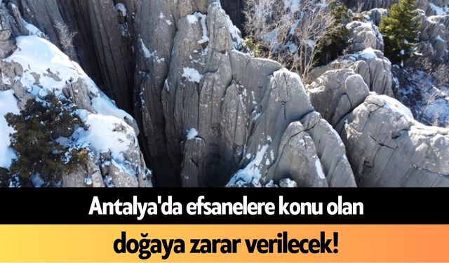 Antalya'da efsanelere konu olan doğaya zarar verilecek
