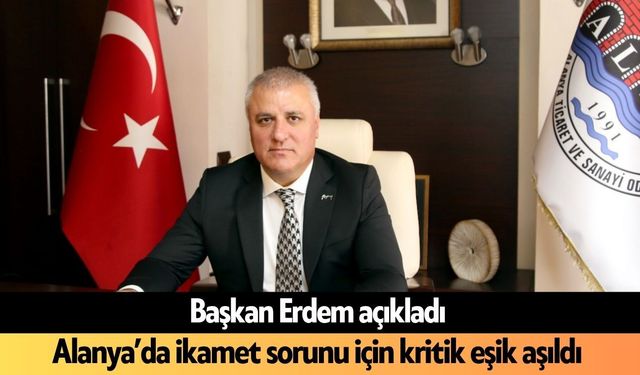Alanya’da ikamet sorunu için kritik eşik aşıldı: Başkan Erdem açıkladı