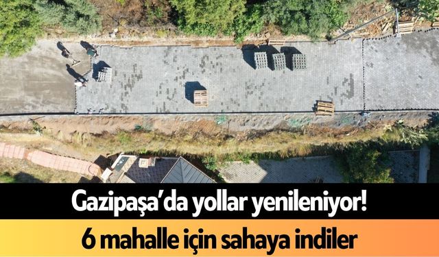 Gazipaşa’da yollar yenileniyor! 6 mahalle için sahaya indiler