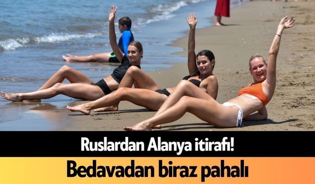 Ruslardan Alanya itirafı! Bedavadan biraz pahalı