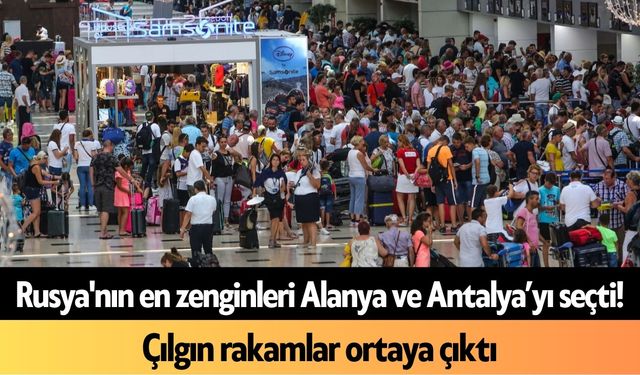 Rusya'nın en zenginleri Alanya ve Antalya’yı seçti