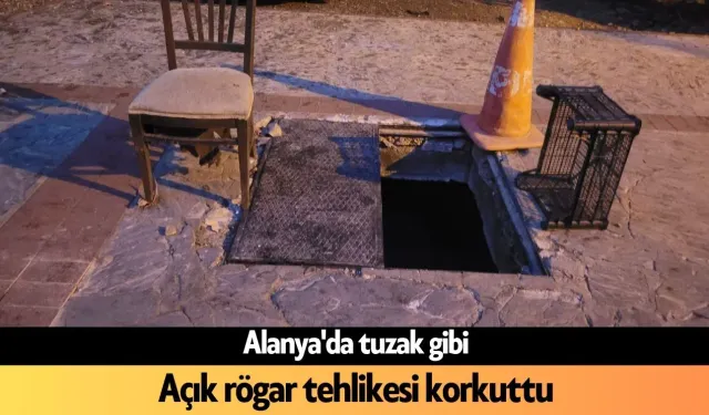 Alanya'da tuzak gibi: Açık rögar tehlikesi