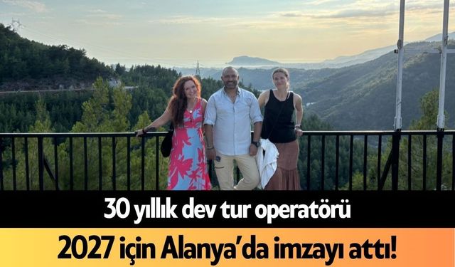 30 yıllık dev tur operatörü 2027 için Alanya’da imzayı attı