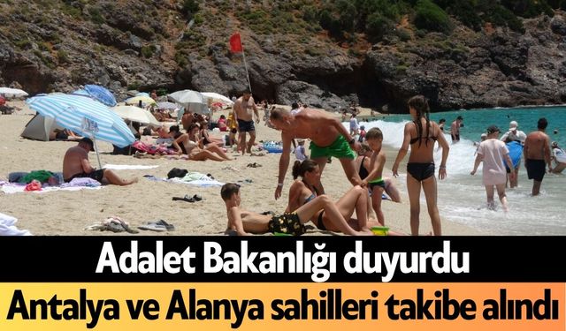 Adalet Bakanlığı duyurdu: Antalya ve Alanya sahilleri takibe alındı
