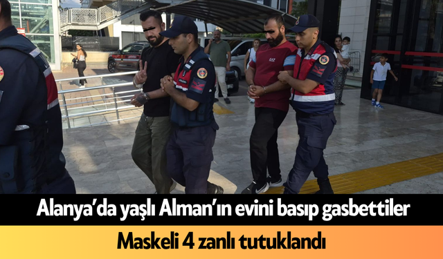 Alanya’da yaşlı Alman’ın evini basıp gasbettiler! Maskeli 4 zanlı tutuklandı