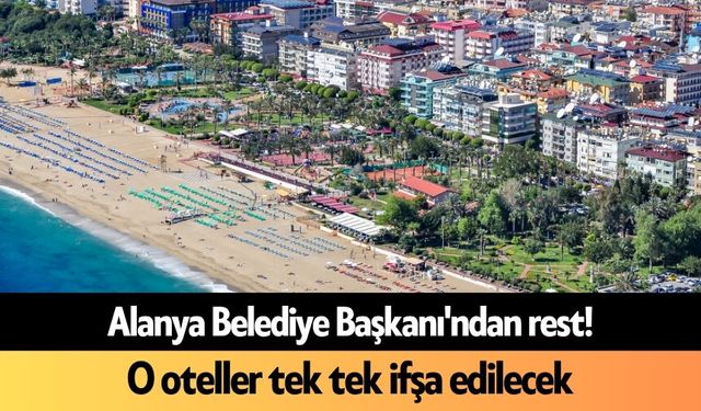 Alanya Belediye Başkanı'ndan rest! O oteller tek tek ifşa edilecek