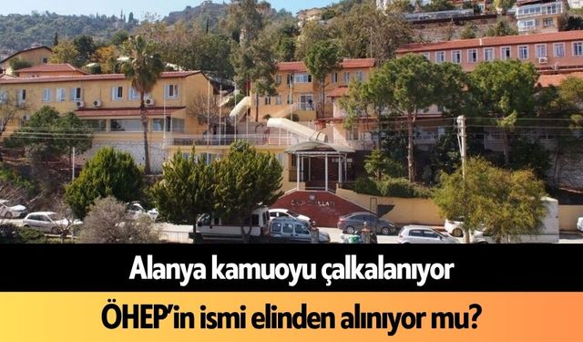 Alanya kamuoyu çalkalanıyor: ÖHEP’in ismi elinden alınıyor mu?