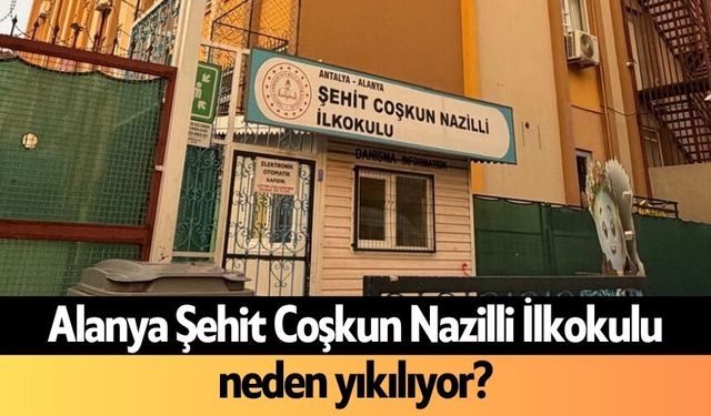 Alanya Şehit Coşkun Nazilli İlkokulu neden yıkılıyor?