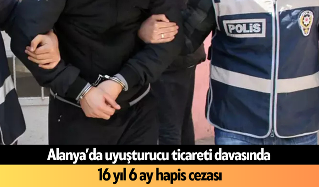Alanya’da uy*şturucu ticareti davasında 16 yıl 6 ay hapis cezası