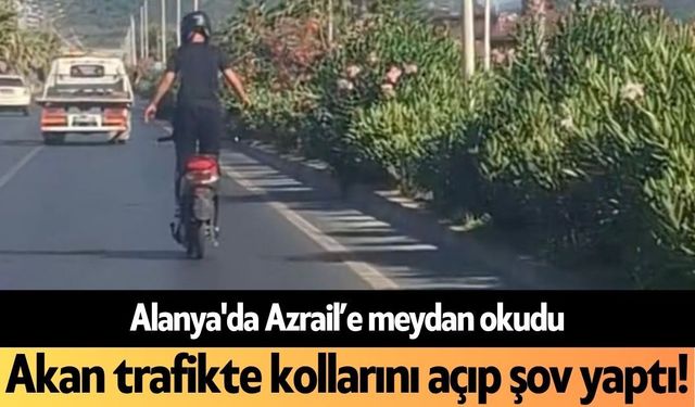 Alanya'da Azrail'e meydan okudu: Akan trafikte kollarını açıp şov yaptı!