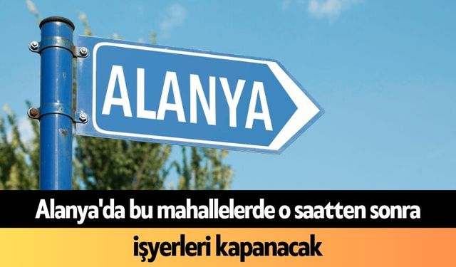 Alanya'da bu mahallelerde o saatten sonra işyerleri kapanacak