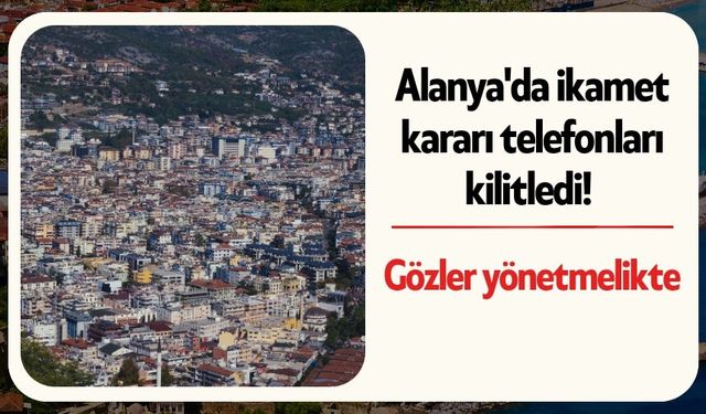 Alanya'da ikamet kararı telefonları kilitledi