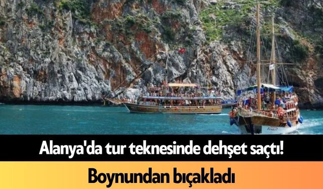 Alanya'da tur teknesinde d*hşet saçtı! Boynundan bıçakladı
