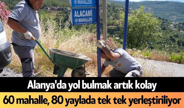 Alanya'da yol bulmak artık kolay: 60 mahalle, 80 yaylada tek tek yerleştiriliyor
