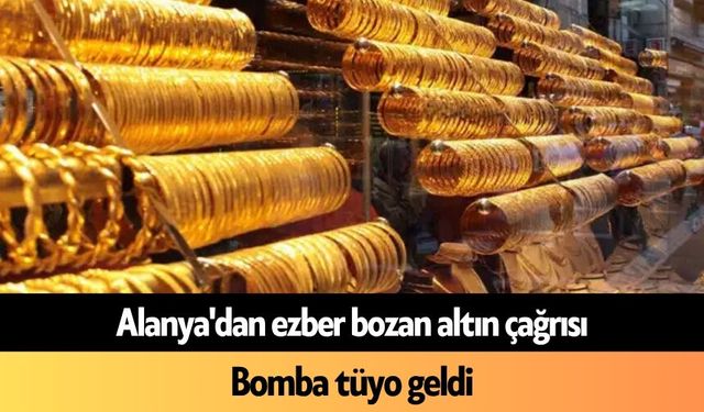 Alanya'dan ezber bozan altın çağrısı: Bomba tüyo geldi