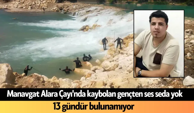 Manavgat Alara Çayı'nda kaybolan gençten ses seda yok: 13 gün oldu